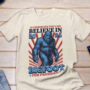 Bigfoot for President Shirt, Vote Bigfoot Shirt, Bigfoot 2024 Shirt, A candidate you can believe in shirt, 2024 Election Shirt, Sasquatch