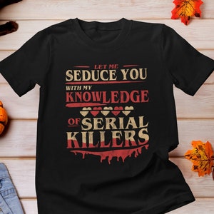 Let Me Seduce You With My Knowledge Of Serial Killers Shirt, Funny Crime TV Show Lover Shirt, Murder Show Fans, True Crime Junkie Shirt