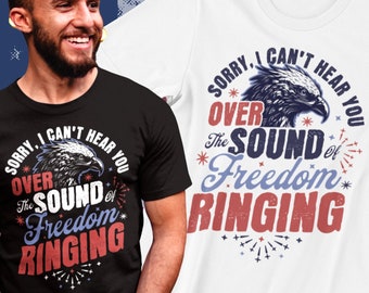 Sorry I Can't Hear you Over the Sound Of Freedom Ringing, 4th of July Shirt, Sorry I Can't Hear You Over The Sound Of My Freedom, USA Shirt