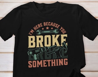I'm Here Because You Broke Something Shirt, Father's Day Gift, Gift for Handyman Shirt, Handy Worker Dad Shirt, Fathers Day Shirt, Dad Shirt