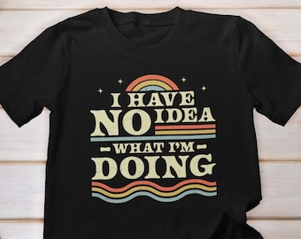 I Have No Idea What I'm Doing T Shirt - Sarcastic Retro Vintage Shirt,