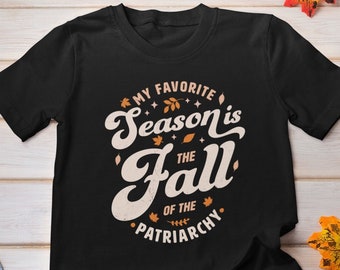 My Favorite Season is the Fall of Patriarchy Shirt, Fall Shirt, Feminist Autumn Tee, Smash the patriarchy, Fall Feminism Top, Equal Rights