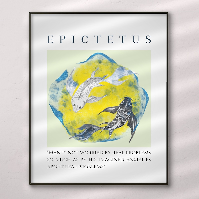 May include: A black framed print with a yellow and blue background featuring two fish swimming in opposite directions. The quote "MAN IS NOT WORRIED BY REAL PROBLEMS SO MUCH AS BY HIS IMAGINED ANXIETIES ABOUT REAL PROBLEMS" is printed below the image. The word "EPICTETUS" is printed at the top of the print.