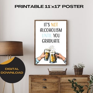 May include: Printable 11x17 inch poster with the text "It's not alcoholism until you graduate" and a drawing of two hands holding beer mugs.