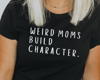 Weird Moms Build Character Shirt, Unique Gift for Mom, Funny Gift For Wife, Weird Mom TShirt, Homeschool Mama Shirt, New Mom Postpartum Gift