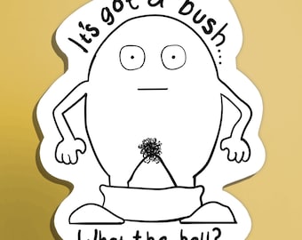 May include: A black and white line drawing of a cartoon character with a surprised expression. The character is an egg with a bush of hair on its lower body. The text "It's got a bush... What the hell?" is written around the character.
