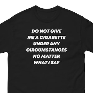 Do Not Give Me A Cigarette Under Any Circumstances No Matter What I Say Short-Sleeve Black T-shirt (Unisex)