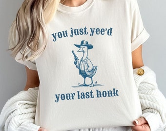 You Just Yee'd Your Last Honk Tshirt, Cowboy Goose Meme Tshirt Gift Idea, Wild West Sweatshirt, Trendy Silly Goose Yee'd Your Last Haw Shirt