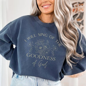 I Will Sing of the Goodness of God Sweatshirt, Goodness of God Sweatshirt, Christian Woman Gift, Jesus Lovers Sweatshirt, Flower Sweatshirt
