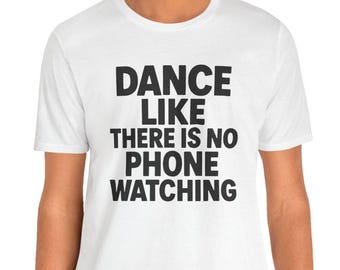 Dance Like There Is No Phone Watching T-shirt | Weird T-tshirt | Geek T-shirt | Quirky T-shirt | Women and Men Unisex Shirt | Funny T-shirt
