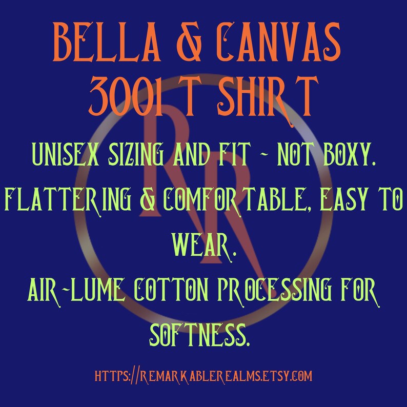 May include: A blue and orange graphic with the text "BELLA & CANVAS 3001 T SHIRT" and "UNISEX SIZING AND FIT - NOT BOXY. FLATTERING & COMFORTABLE, EASY TO WEAR. AIR-LUME COTTON PROCESSING FOR SOFTNESS. HTTPS://REMARKABLEREALMS.ETSY.COM"