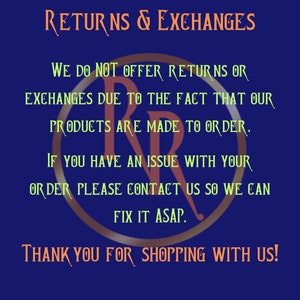 May include: A blue background with white text that reads "RETURNS & EXCHANGES". The text continues with "WE DO NOT OFFER RETURNS OR EXCHANGES DUE TO THE FACT THAT OUR PRODUCTS ARE MADE TO ORDER. IF YOU HAVE AN ISSUE WITH YOUR ORDER PLEASE CONTACT US SO WE CAN FIX IT ASAP. THANK YOU FOR SHOPPING WITH US!"