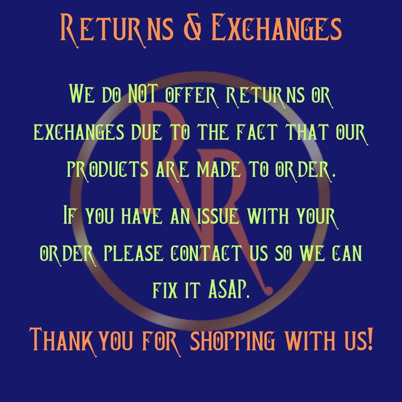 May include: A blue background with white text that reads "RETURNS & EXCHANGES". The text continues with "WE DO NOT OFFER RETURNS OR EXCHANGES DUE TO THE FACT THAT OUR PRODUCTS ARE MADE TO ORDER. IF YOU HAVE AN ISSUE WITH YOUR ORDER PLEASE CONTACT US SO WE CAN FIX IT ASAP. THANK YOU FOR SHOPPING WITH US!"