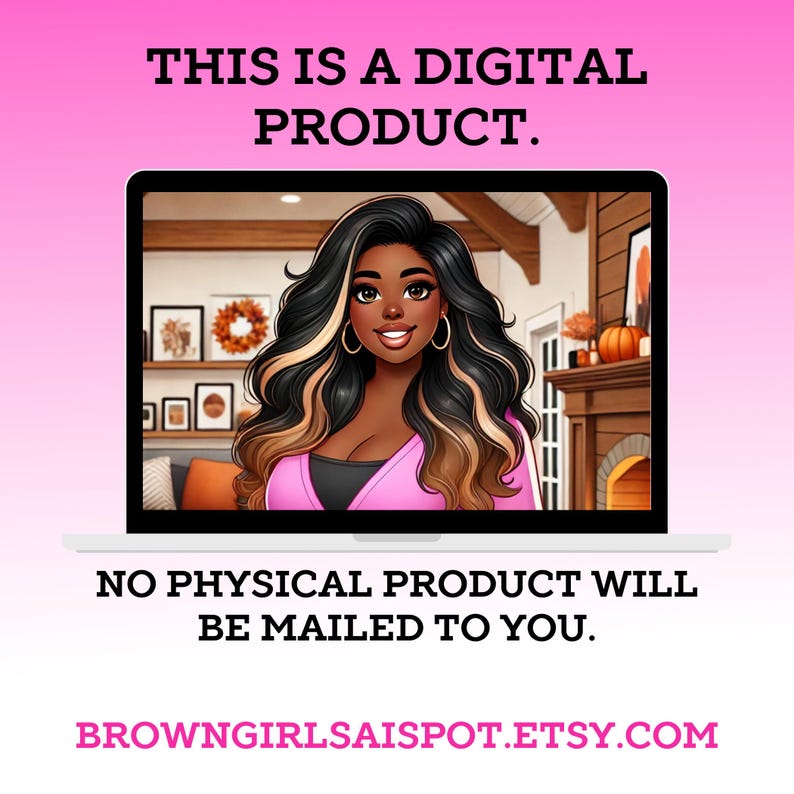 May include: A digital product graphic featuring a woman on a laptop screen. The text "THIS IS A DIGITAL PRODUCT." is above the laptop. The text "NO PHYSICAL PRODUCT WILL BE MAILED TO YOU." is below the laptop. The text "BROWNGIRLSAISPOT.ETSY.COM" is at the bottom of the image.
