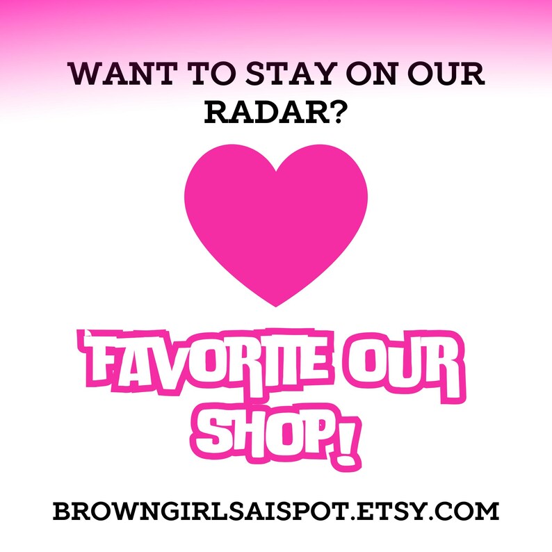 May include: Pink heart graphic with the text "WANT TO STAY ON OUR RADAR?" and "FAVORITE OUR SHOP!" with the website address "BROWNGIRLSAISSPOT.ETSY.COM" below.