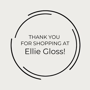 May include: A circular graphic with the text "THANK YOU FOR SHOPPING AT Ellie Gloss!" in a black font. The text is centered within a black outlined circle on a light beige background.