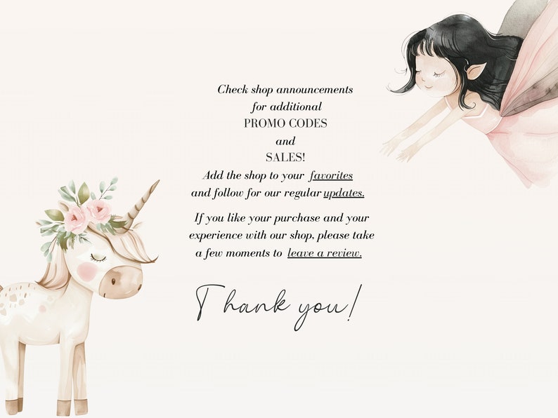 May include: A watercolor illustration of a unicorn and a fairy. The unicorn is white with a pink flower crown and brown hooves. The fairy is wearing a pink dress and has brown hair. The text reads: "Check shop announcements for additional PROMO CODES and SALES! Add the shop to your favorites and follow for our regular updates. If you like your purchase and your experience with our shop, please take a few moments to leave a review. Thank you!"