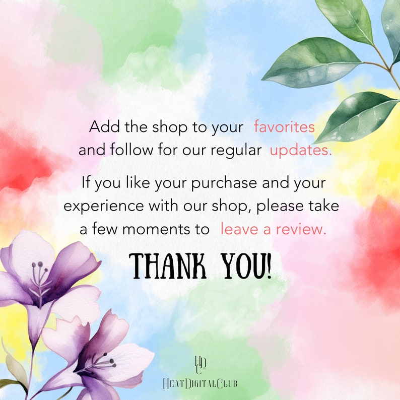 May include: A watercolor background with flowers in shades of pink and purple. The text reads: "Add the shop to your favorites and follow for our regular updates. If you like your purchase and your experience with our shop, please take a few moments to leave a review. THANK YOU! HEAT DIGITALCLUB"