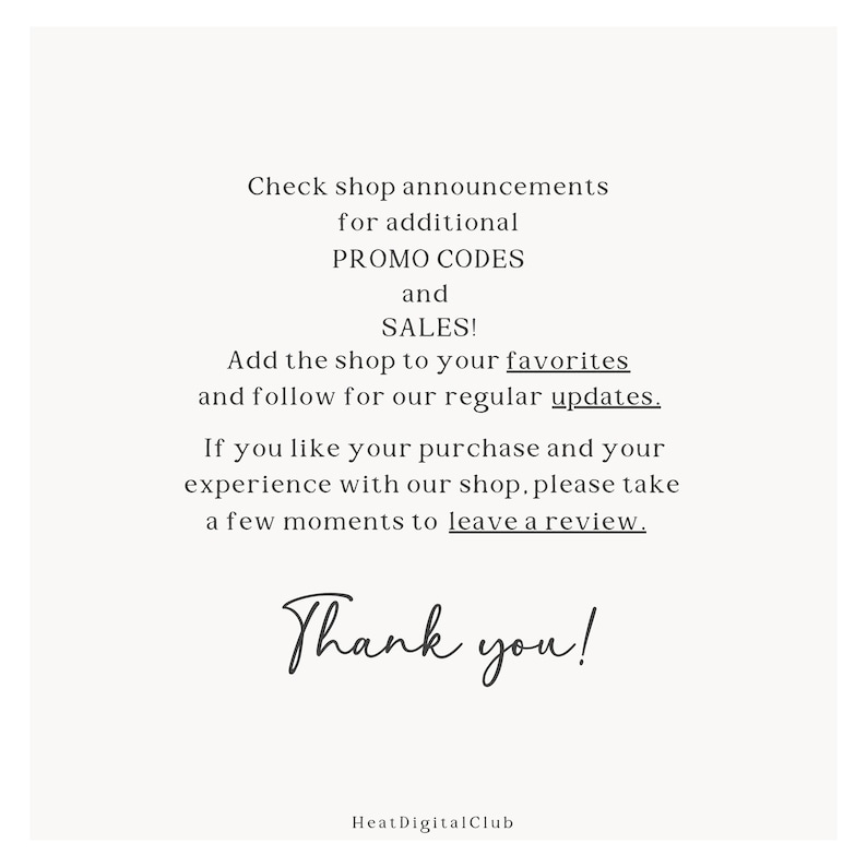 May include: Text on a white background that reads "Check shop announcements for additional PROMO CODES and SALES! Add the shop to your favorites and follow for our regular updates. If you like your purchase and your experience with our shop, please take a few moments to leave a review. Thank you! HeatDigitalClub"
