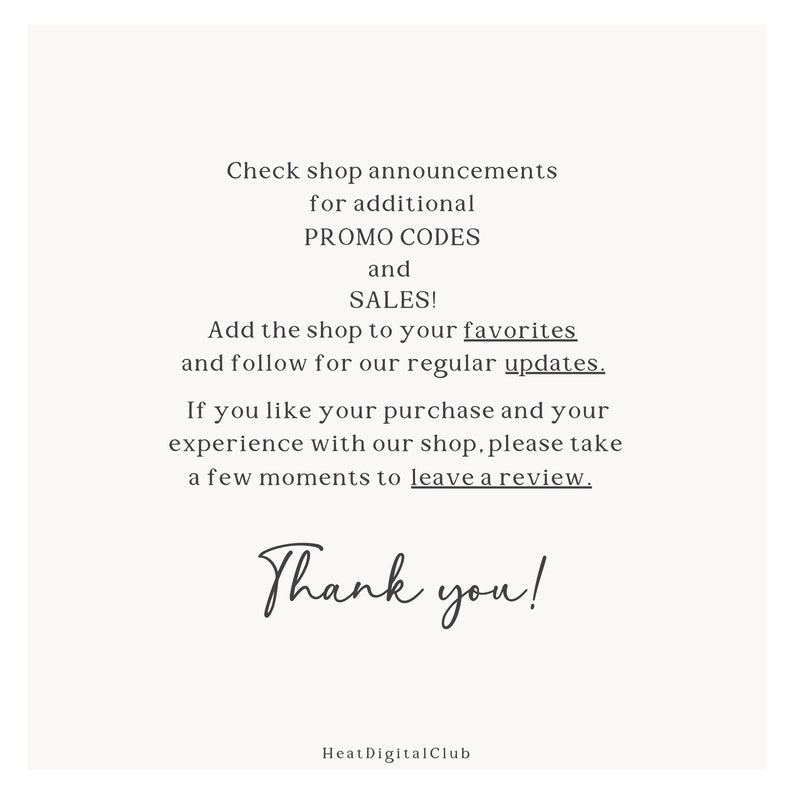 May include: Text on a white background that reads: "Check shop announcements for additional PROMO CODES and SALES! Add the shop to your favorites and follow for our regular updates. If you like your purchase and your experience with our shop, please take a few moments to leave a review. Thank you! HeatDigitalClub"