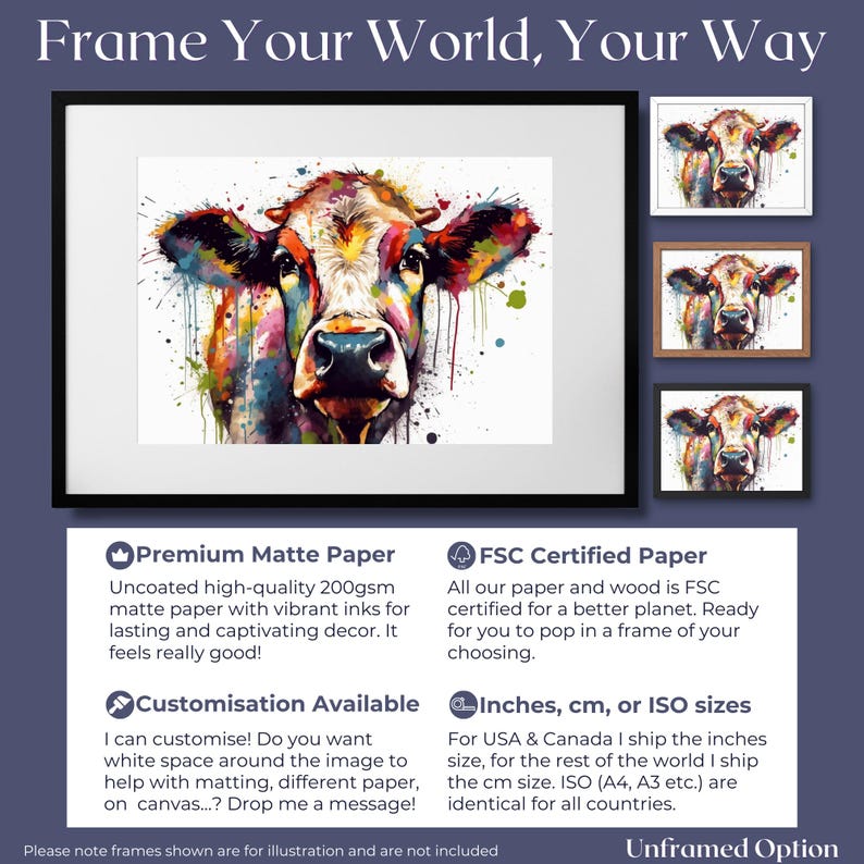 May include: A colorful watercolor painting of a cow's face with splashes of paint. The image is framed in a black frame and is available in different sizes and paper types. The text "Frame Your World, Your Way" is at the top of the image.