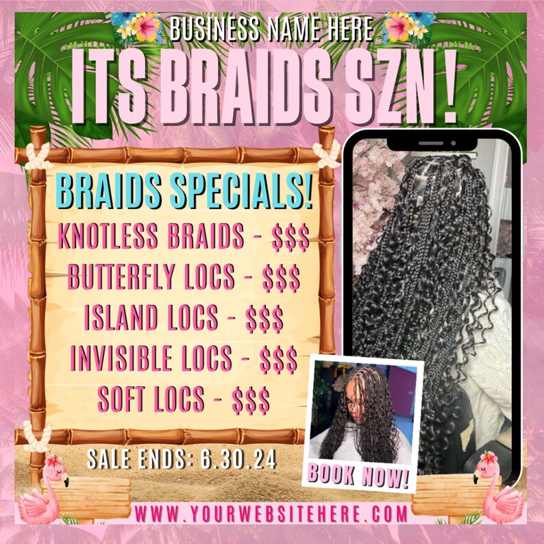 May include: A pink and white flyer with a tropical theme advertising braid styles. The flyer says "ITS BRAIDS SZN!" and lists braid specials including knotless braids, butterfly locs, island locs, invisible locs, and soft locs. The flyer also says "SALE ENDS: 6.30.24" and "BOOK NOW!" with a website address.