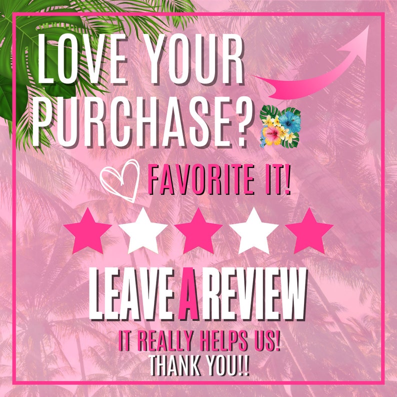 May include: A pink and white graphic with palm trees and the text "LOVE YOUR PURCHASE? FAVORITE IT! LEAVE A REVIEW IT REALLY HELPS US! THANK YOU!!"