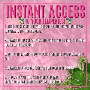 May include: Pink and green tropical leaf background with white text that says "INSTANT ACCESS TO YOUR TEMPLATES!" and instructions on how to access and edit templates. The instructions include downloading a PDF, following a link to Canva, editing photos, fonts, colors, and text, downloading and posting the templates on social media, and leaving a review.