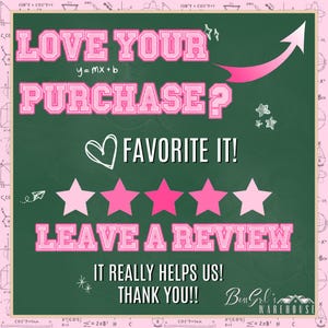 May include: A green chalkboard with pink text that reads "Love your purchase? Favourite it! Leave a review. It really helps us! Thank you!!"  There are five pink stars and a pink heart. The text "Boss Girl's Warehouse" is also on the chalkboard.