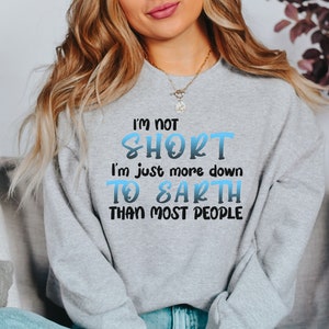 I&#39;m not Short I&#39;m Just more Down to Earth sweatshirt, Short gal sweatshirts, funny Short people sweatshirt, petite gal, short friend sweater