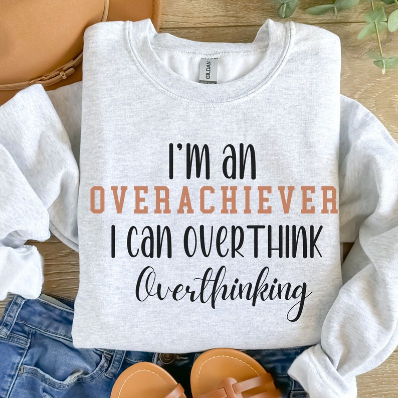 May include: A gray sweatshirt with the text "I'm an overachiever I can overthink overthinking" printed on it.