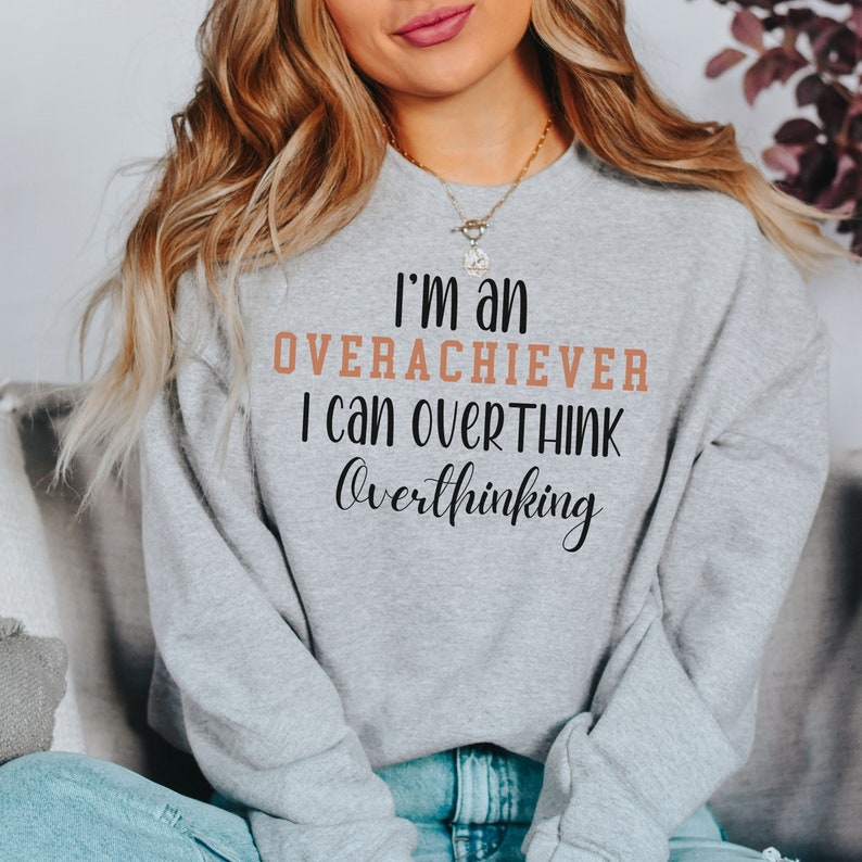 May include: A gray sweatshirt with the text "I'm an overachiever I can overthink overthinking" printed on the front.