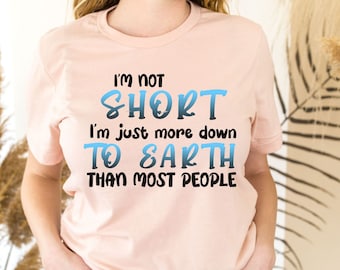 I'm Not Short I'm just more down to Earth shirt, Short People Shirt, funny shirt, Short Person Humor, Gift For Short People, Sarcastic Shirt