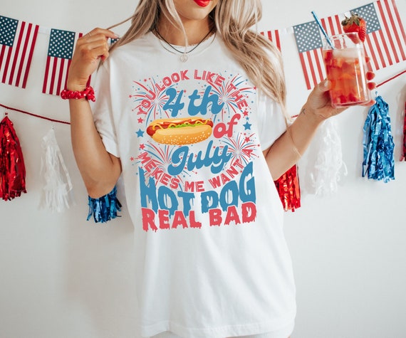 You Look Like The 4th Of July Shirt, Makes Me Want A Hot Dog Real Bad Shirt, America Shirt, Independence Day Shirt, America Patriotic Shirt