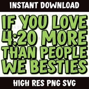 May include: A digital graphic with the text "IF YOU LOVE 4:20 MORE THAN PEOPLE WE BESTIES" in green, outlined in black, on a white background. The words "INSTANT DOWNLOAD" and "HIGH RES PNG SVG" are at the top and bottom.