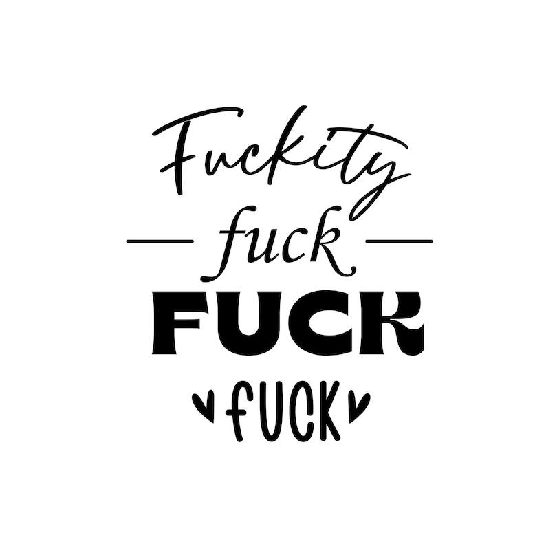 May include: Black and white typography graphic with the text "F*ckity f*ck F*CK &hearts;F*CK&hearts;".