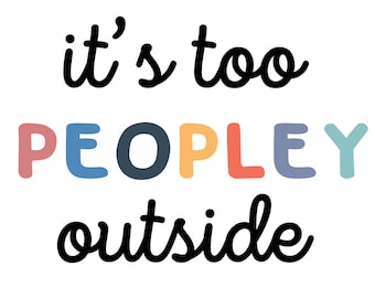 May include: A colorful graphic with the text "it's too PEOPLEy outside". The word "PEOPLEy" is spelled out in rainbow colors.