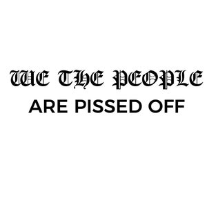 Pode incluir: Texto preto sobre fundo branco. O texto diz "WE THE PEOPLE ARE PISSED OFF." As palavras "WE THE PEOPLE" estão em uma fonte gótica, maiores que as palavras "ARE PISSED OFF."