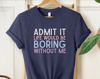 Funny Saying Shirt, Admit It T Shirt, Life Without Me Funny Tee, Sarcastic Quotes Tshirt, Sassy Shirts, Hilarious Joke Tees, Sarcastic Shirt