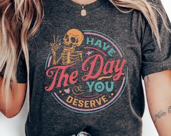 Have the Day You Deserve Shirt, Sarcastic Tshirt, Halloween Funny Tee, Skeleton Hand Shirt, Positive Message Tee, Motivational Shirt, Trendy
