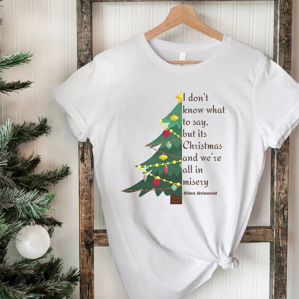 Ellen Griswold Misery Christmas T-Shirt, Unique Griswold Quote Shirt, Funny Gift for Xmas Vacation Movie Fan, Original Christmas T-Shirt