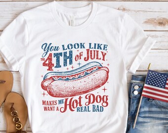 4th of July Shirt, You Look Like The 4th Of July Makes Me Want A Hot Dog Real Bad Tee, Independence Day, Fourth of July, Hot Dog Lovers Gift