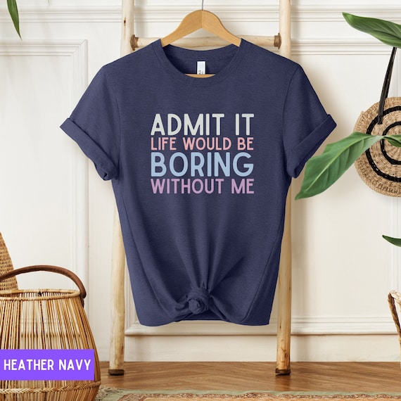 Funny Saying Shirt, Admit It T Shirt, Life Without Me Funny Tee, Sarcastic Quotes Tshirt, Sassy Shirts, Hilarious Joke Tees, Sarcastic Shirt