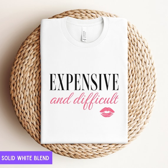 Expensive And Difficult Shirt, Funny T-shirt, Mothers Day Gift, Mom Life Tshirt, Sarcastic  T shirt, Wife Shirts, Womens Shirt, Mom Shirt