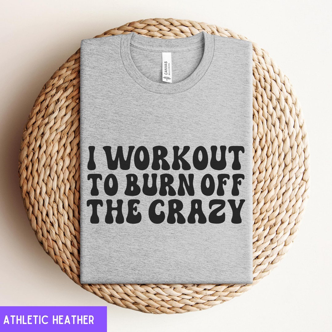 I Work Out to Burn off the Crazy Shirt, Funny Gym Tshirt, Workout Gift ...
