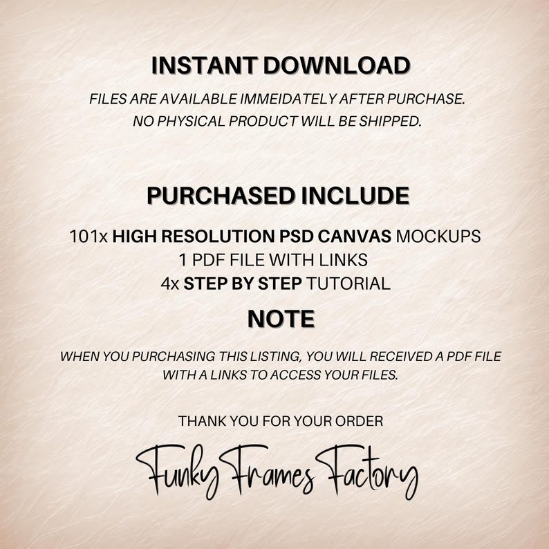 K&ouml;nnte beinhalten: Text&uuml;berlagerung auf einem hellbraunen Hintergrund mit den Worten "INSTANT DOWNLOAD", "FILES ARE AVAILABLE IMMEIDATELY AFTER PURCHASE. NO PHYSICAL PRODUCT WILL BE SHIPPED.", "PURCHASED INCLUDE", "101x HIGH RESOLUTION PSD CANVAS MOCKUPS", "1 PDF FILE WITH LINKS", "4x STEP BY STEP TUTORIAL", "NOTE", "WHEN YOU PURCHASING THIS LISTING, YOU WILL RECEIVED A PDF FILE WITH A LINKS TO ACCESS YOUR FILES.", "THANK YOU FOR YOUR ORDER", und "Funky Frames Factory".
