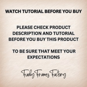 May include: Black and white text on a light brown background. The text reads: "WATCH TUTORIAL BEFORE YOU BUY PLEASE CHECK PRODUCT DESCRIPTION AND TUTORIAL BEFORE YOU BUY THIS PRODUCT TO BE SURE THAT MEET YOUR EXPECTATIONS Funky Frames Factory"