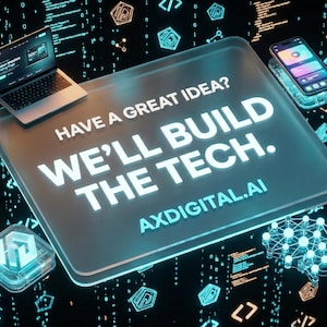 May include: A digital image with a laptop, smartphone, and tech icons. The main element is a glowing rectangle with the text "HAVE A GREAT IDEA? WE'LL BUILD THE TECH. AXDIGITAL.AI". The background is dark with digital code.
