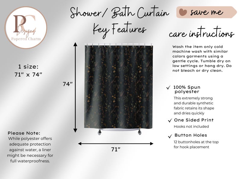May include: Black shower curtain with a floral pattern in gold and tan. The curtain is 71 inches wide and 74 inches long. Made of 100% spun polyester, it has buttonholes for hook placement.