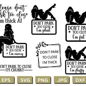 May include: A set of five black and white digital cut files featuring a silhouette of a woman with the text "Don't park too close I'm (insert adjective)". The adjectives are "phat", "fat", "curvy", "thick", and "fluffy".